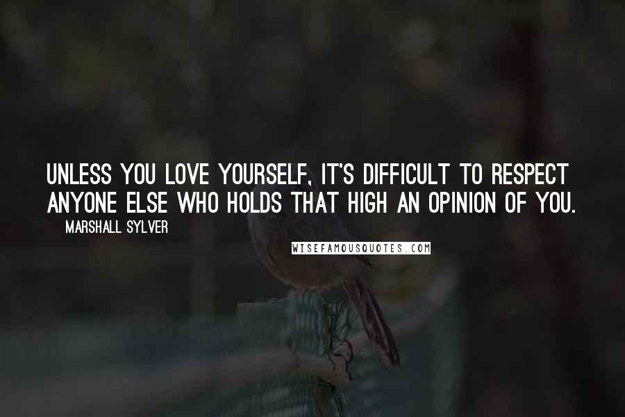 Marshall Sylver Quotes: Unless you love yourself, it's difficult to respect anyone else who holds that high an opinion of you.