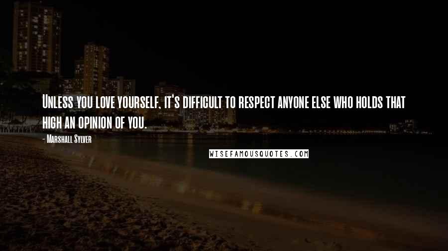 Marshall Sylver Quotes: Unless you love yourself, it's difficult to respect anyone else who holds that high an opinion of you.