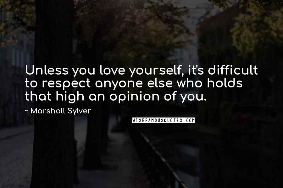 Marshall Sylver Quotes: Unless you love yourself, it's difficult to respect anyone else who holds that high an opinion of you.