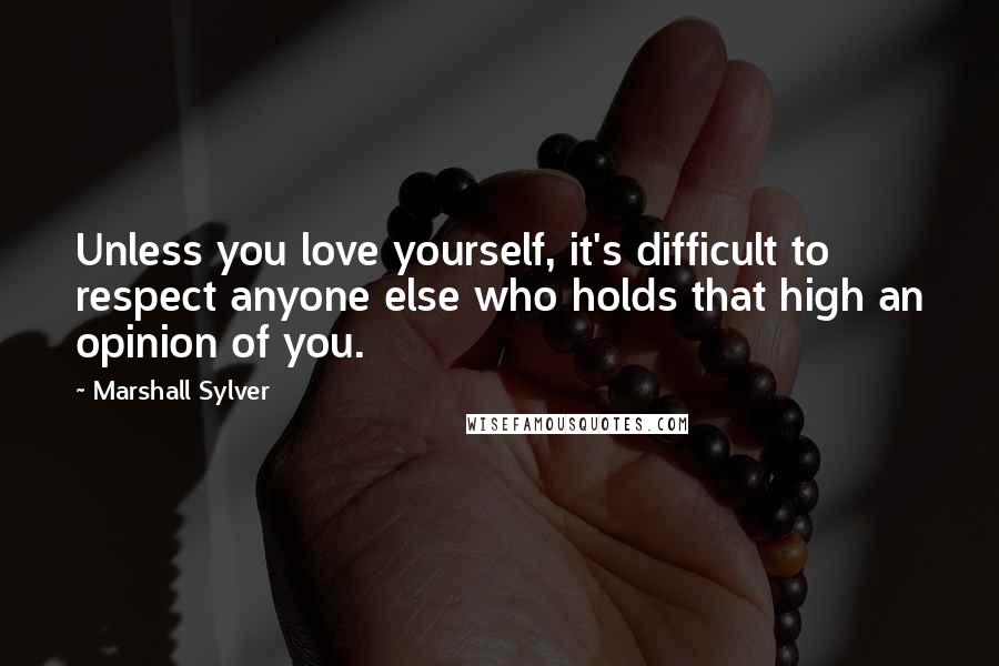 Marshall Sylver Quotes: Unless you love yourself, it's difficult to respect anyone else who holds that high an opinion of you.