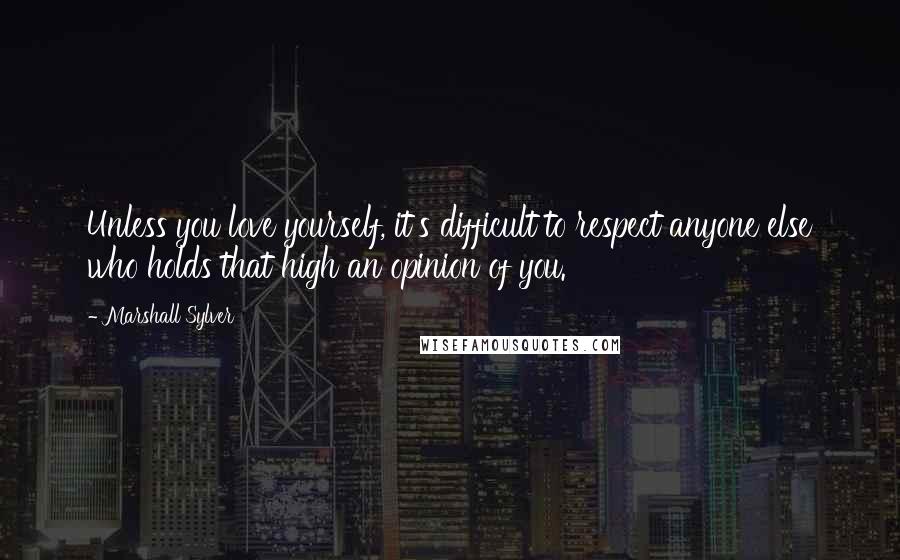 Marshall Sylver Quotes: Unless you love yourself, it's difficult to respect anyone else who holds that high an opinion of you.