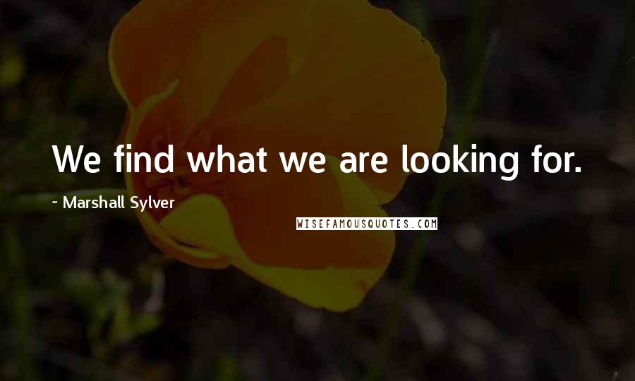 Marshall Sylver Quotes: We find what we are looking for.
