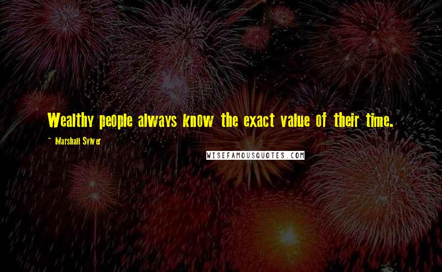 Marshall Sylver Quotes: Wealthy people always know the exact value of their time.
