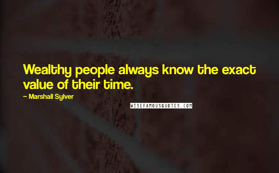 Marshall Sylver Quotes: Wealthy people always know the exact value of their time.