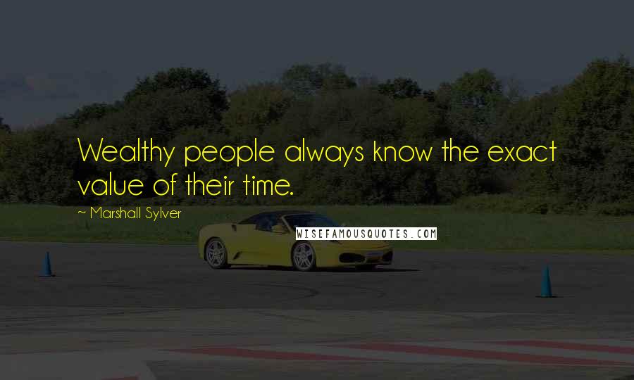 Marshall Sylver Quotes: Wealthy people always know the exact value of their time.