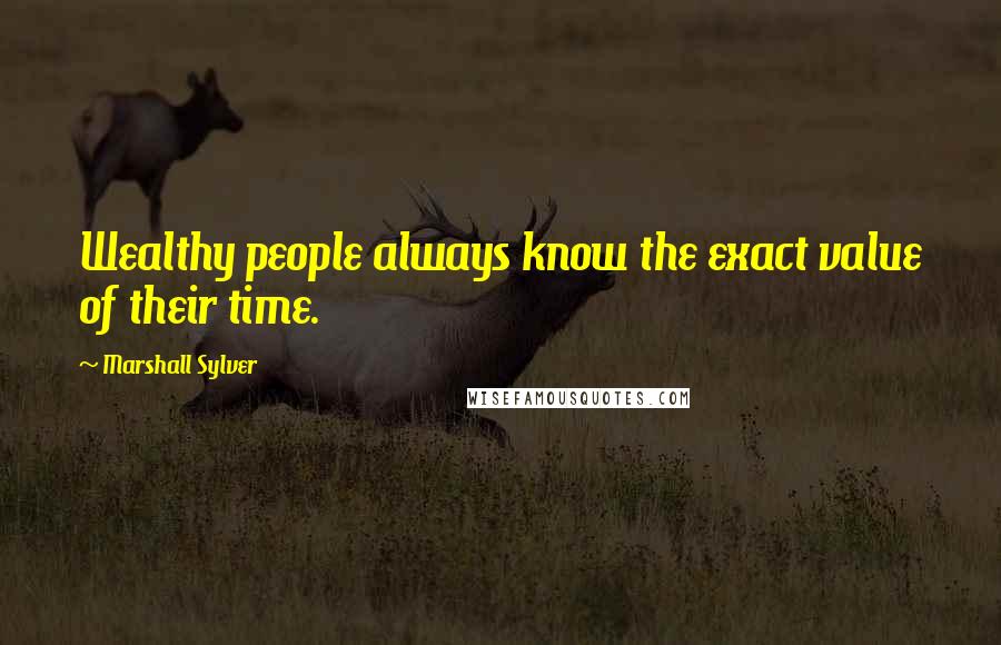 Marshall Sylver Quotes: Wealthy people always know the exact value of their time.