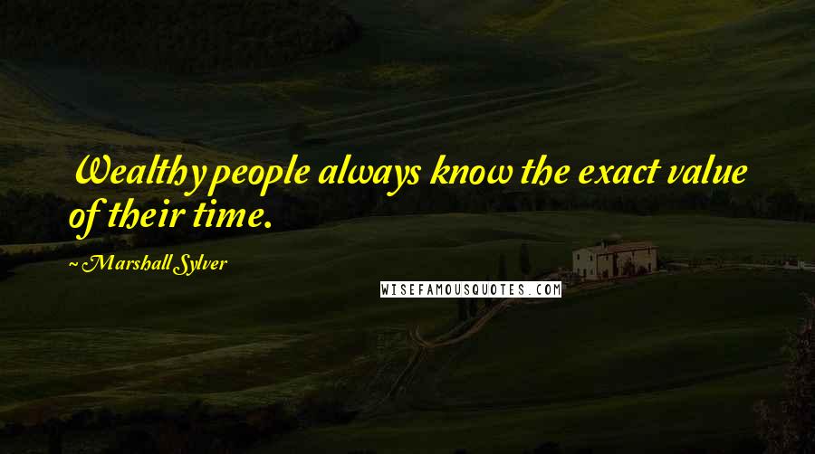 Marshall Sylver Quotes: Wealthy people always know the exact value of their time.