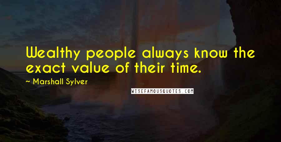 Marshall Sylver Quotes: Wealthy people always know the exact value of their time.