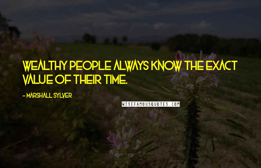 Marshall Sylver Quotes: Wealthy people always know the exact value of their time.