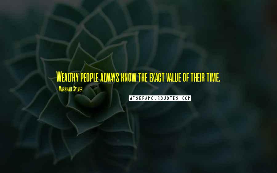 Marshall Sylver Quotes: Wealthy people always know the exact value of their time.