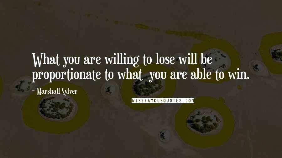 Marshall Sylver Quotes: What you are willing to lose will be proportionate to what  you are able to win.