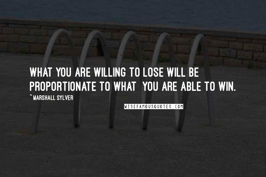 Marshall Sylver Quotes: What you are willing to lose will be proportionate to what  you are able to win.