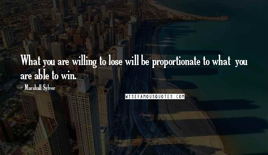 Marshall Sylver Quotes: What you are willing to lose will be proportionate to what  you are able to win.