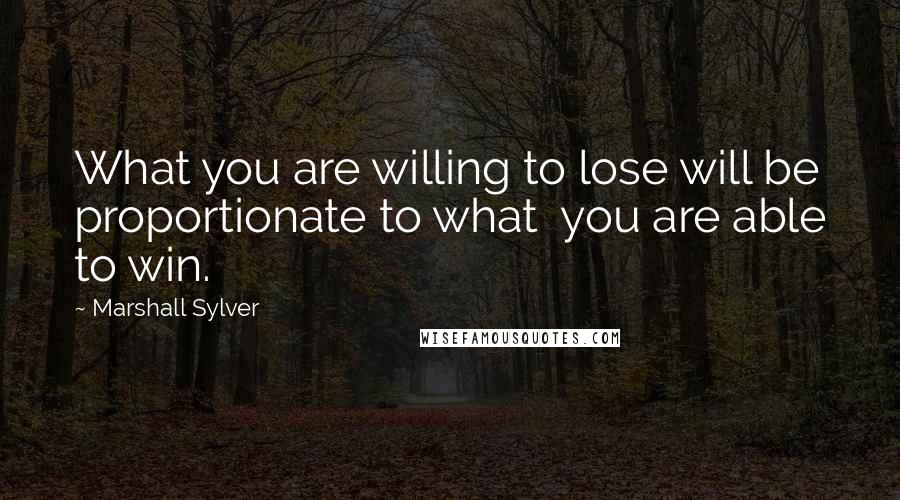 Marshall Sylver Quotes: What you are willing to lose will be proportionate to what  you are able to win.