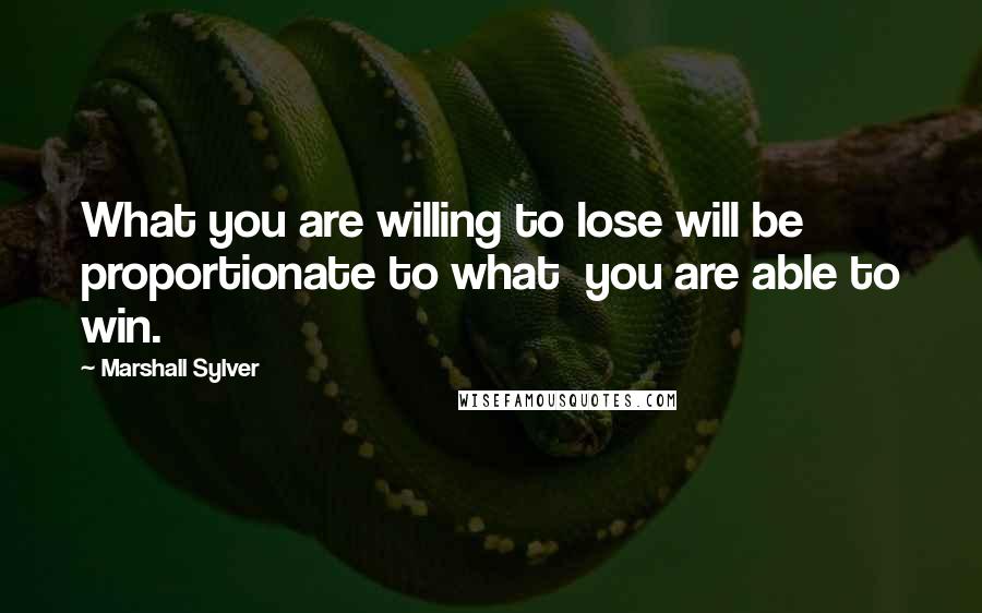 Marshall Sylver Quotes: What you are willing to lose will be proportionate to what  you are able to win.