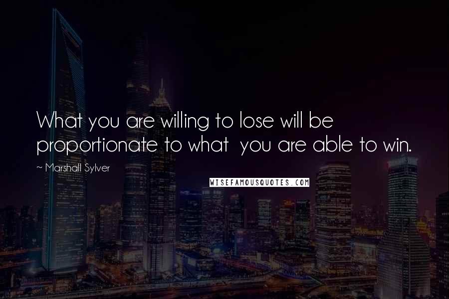 Marshall Sylver Quotes: What you are willing to lose will be proportionate to what  you are able to win.