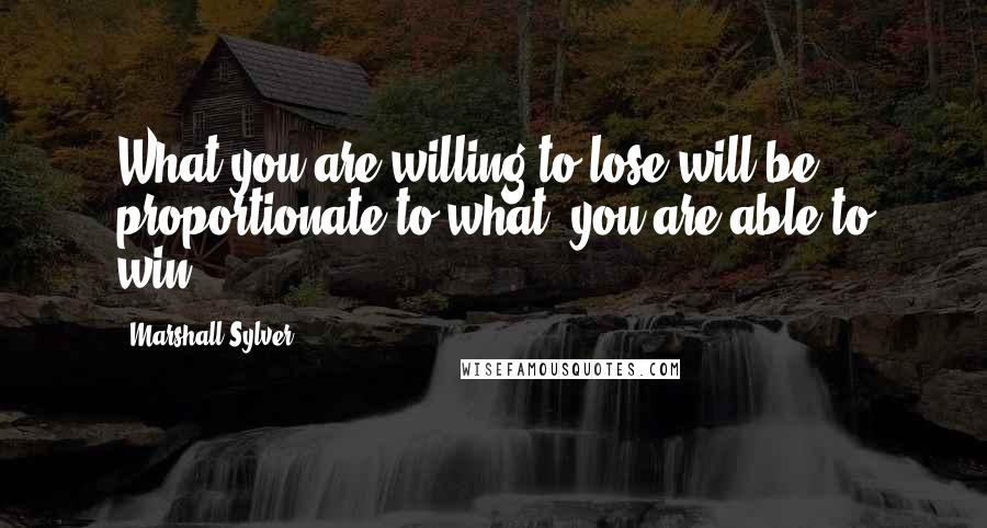 Marshall Sylver Quotes: What you are willing to lose will be proportionate to what  you are able to win.