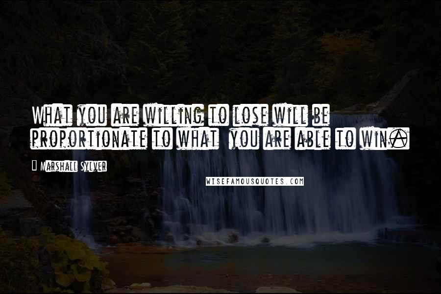 Marshall Sylver Quotes: What you are willing to lose will be proportionate to what  you are able to win.