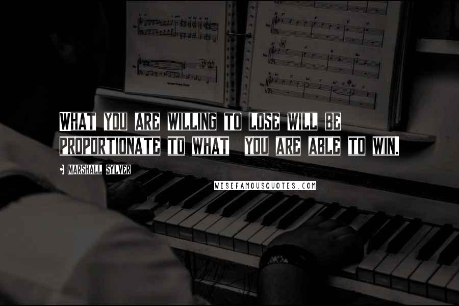 Marshall Sylver Quotes: What you are willing to lose will be proportionate to what  you are able to win.