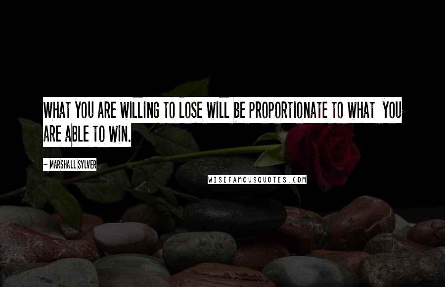 Marshall Sylver Quotes: What you are willing to lose will be proportionate to what  you are able to win.