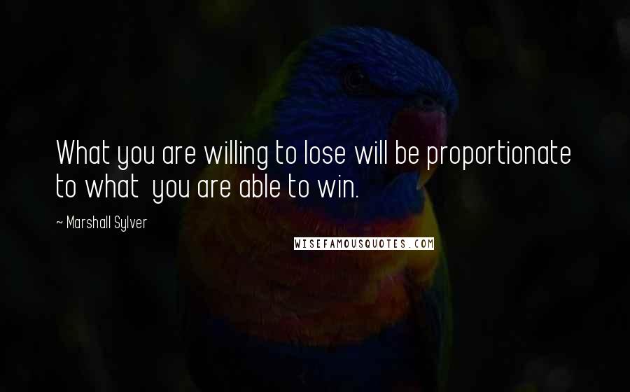 Marshall Sylver Quotes: What you are willing to lose will be proportionate to what  you are able to win.