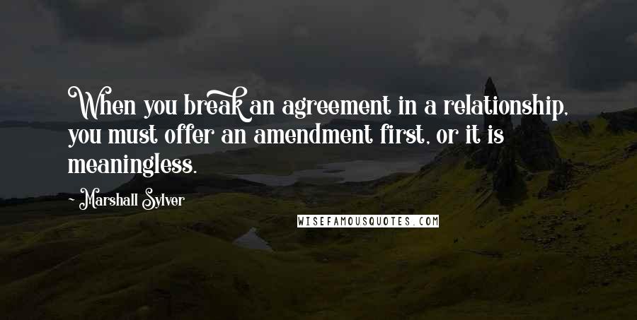 Marshall Sylver Quotes: When you break an agreement in a relationship, you must offer an amendment first, or it is meaningless.