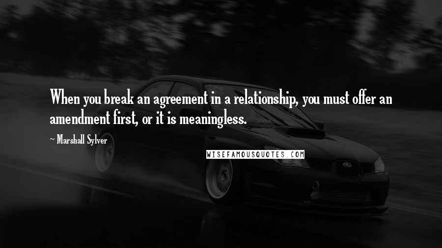 Marshall Sylver Quotes: When you break an agreement in a relationship, you must offer an amendment first, or it is meaningless.