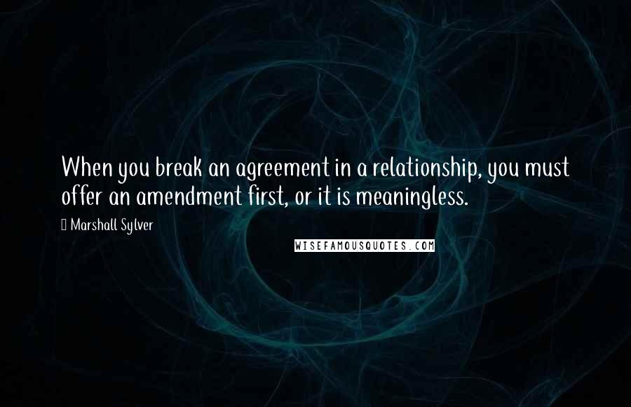 Marshall Sylver Quotes: When you break an agreement in a relationship, you must offer an amendment first, or it is meaningless.