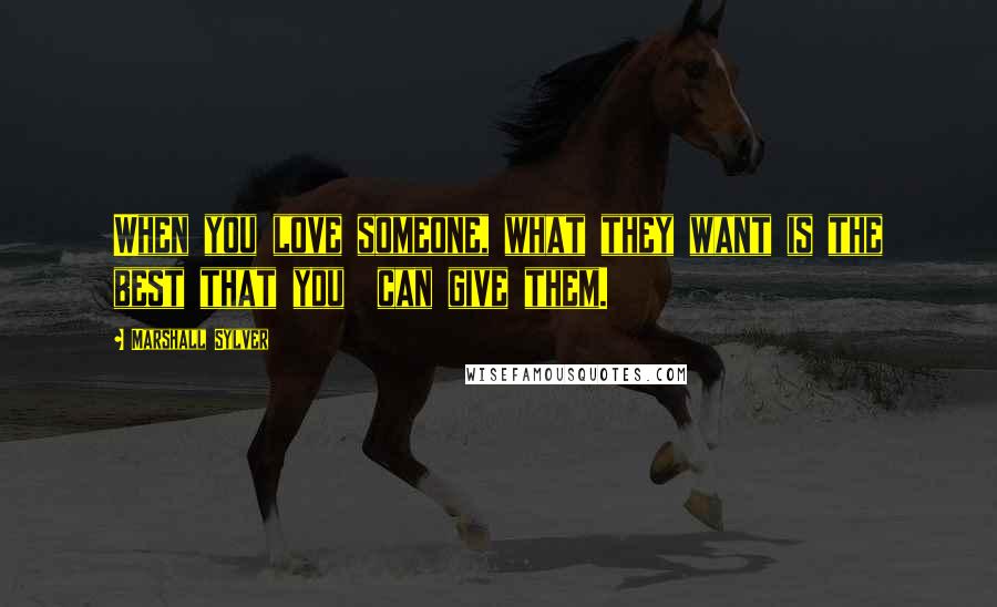 Marshall Sylver Quotes: When you love someone, what they want is the best that you can give them.