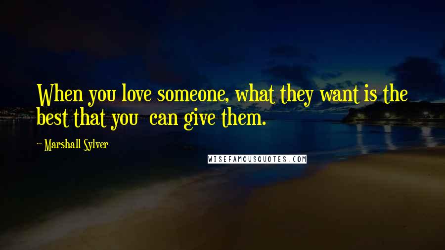 Marshall Sylver Quotes: When you love someone, what they want is the best that you can give them.