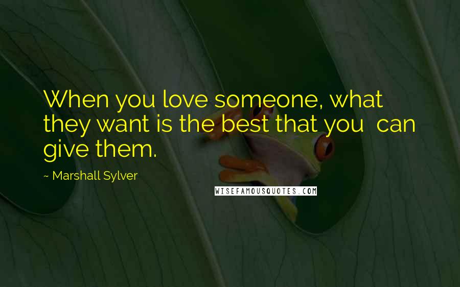 Marshall Sylver Quotes: When you love someone, what they want is the best that you can give them.