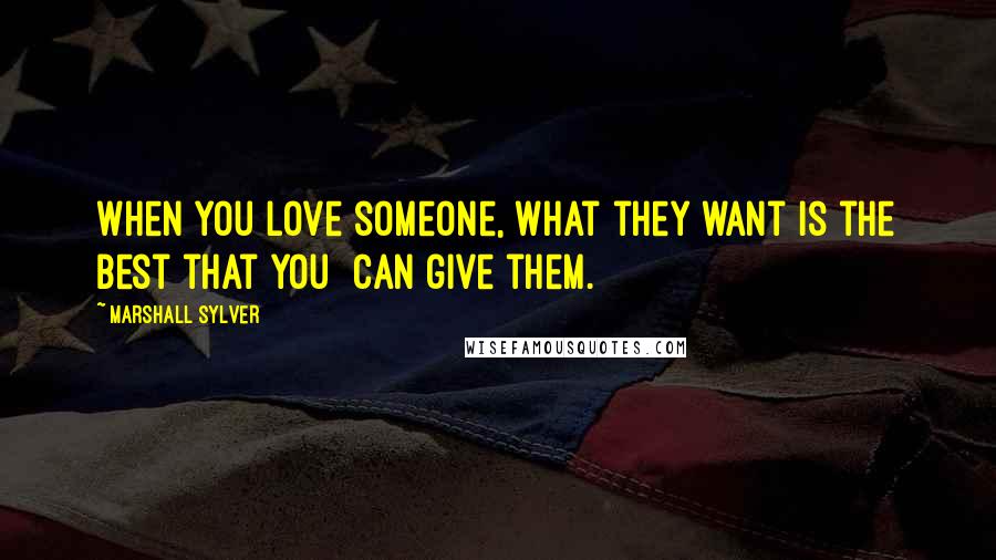 Marshall Sylver Quotes: When you love someone, what they want is the best that you can give them.