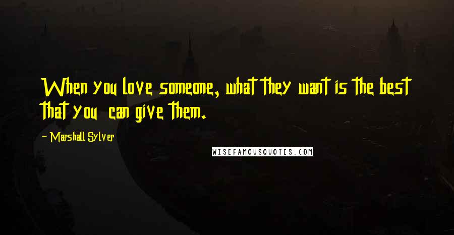 Marshall Sylver Quotes: When you love someone, what they want is the best that you can give them.