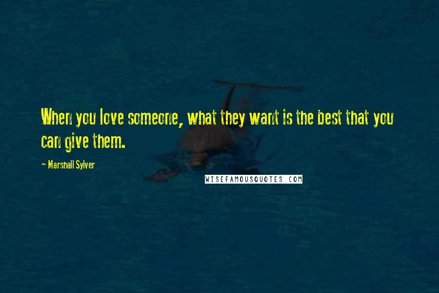 Marshall Sylver Quotes: When you love someone, what they want is the best that you can give them.