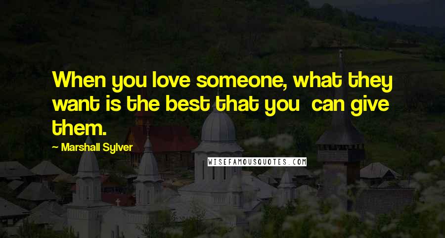 Marshall Sylver Quotes: When you love someone, what they want is the best that you can give them.