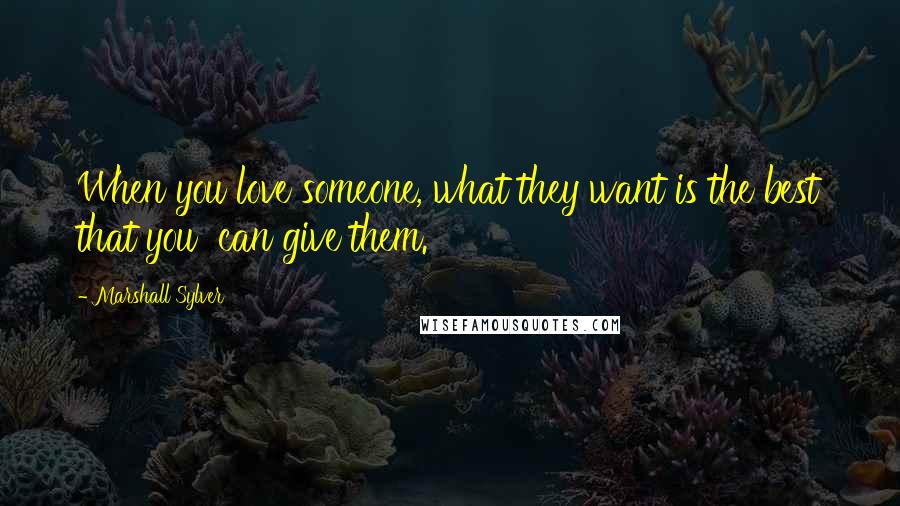 Marshall Sylver Quotes: When you love someone, what they want is the best that you can give them.