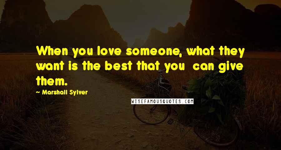 Marshall Sylver Quotes: When you love someone, what they want is the best that you can give them.