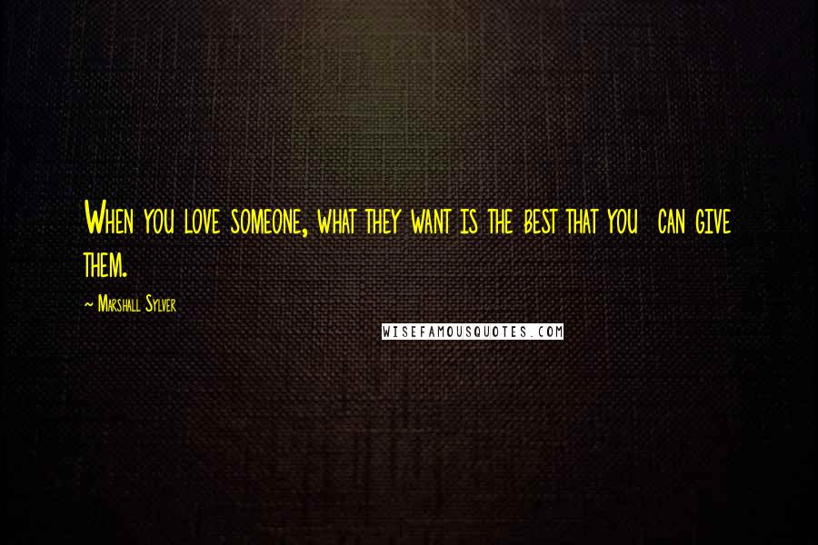 Marshall Sylver Quotes: When you love someone, what they want is the best that you can give them.