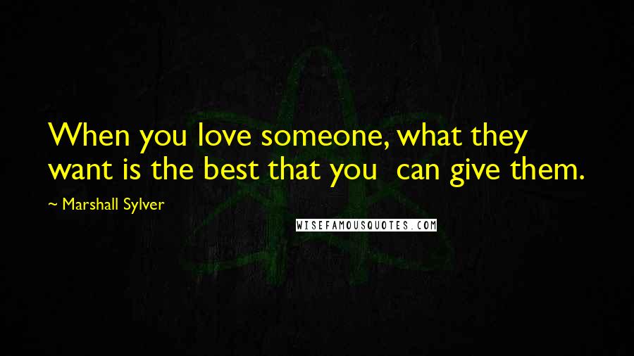 Marshall Sylver Quotes: When you love someone, what they want is the best that you can give them.