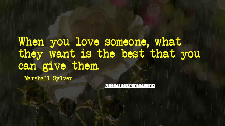 Marshall Sylver Quotes: When you love someone, what they want is the best that you can give them.