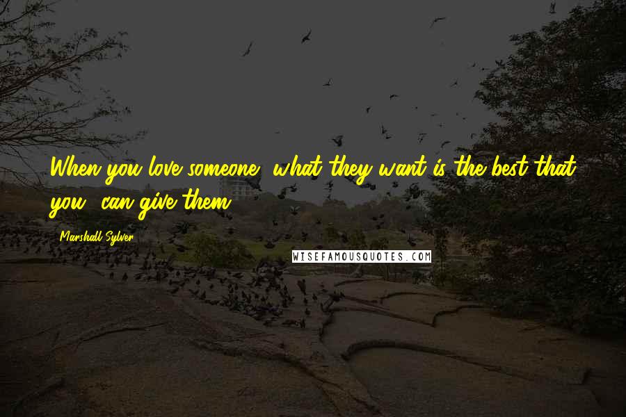 Marshall Sylver Quotes: When you love someone, what they want is the best that you can give them.