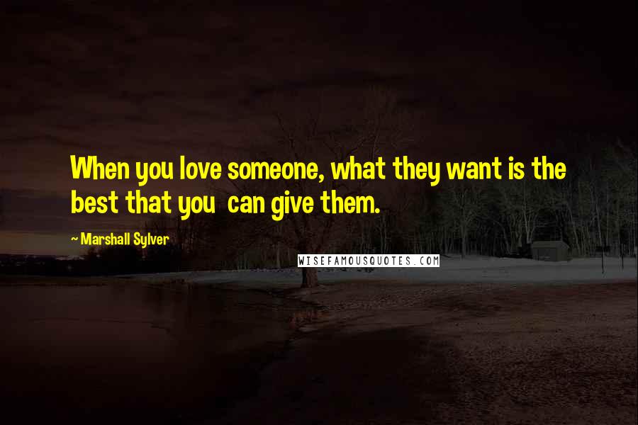 Marshall Sylver Quotes: When you love someone, what they want is the best that you can give them.