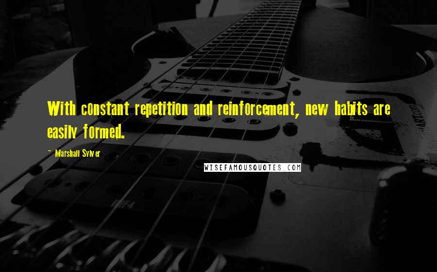 Marshall Sylver Quotes: With constant repetition and reinforcement, new habits are easily formed.