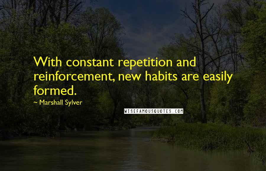 Marshall Sylver Quotes: With constant repetition and reinforcement, new habits are easily formed.