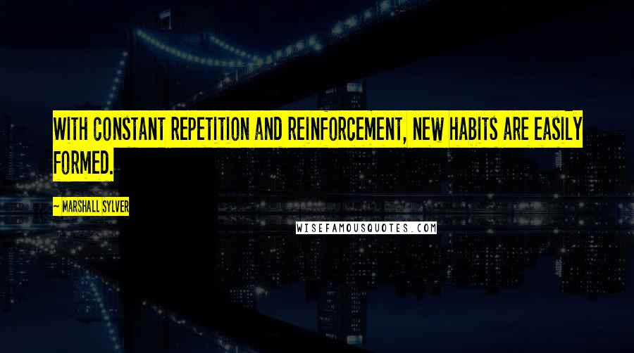 Marshall Sylver Quotes: With constant repetition and reinforcement, new habits are easily formed.