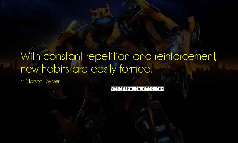 Marshall Sylver Quotes: With constant repetition and reinforcement, new habits are easily formed.