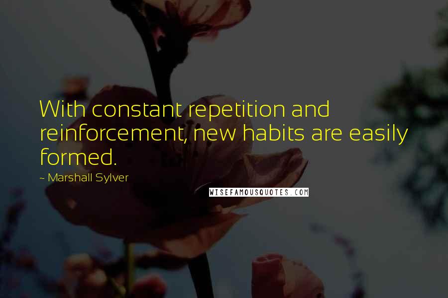 Marshall Sylver Quotes: With constant repetition and reinforcement, new habits are easily formed.