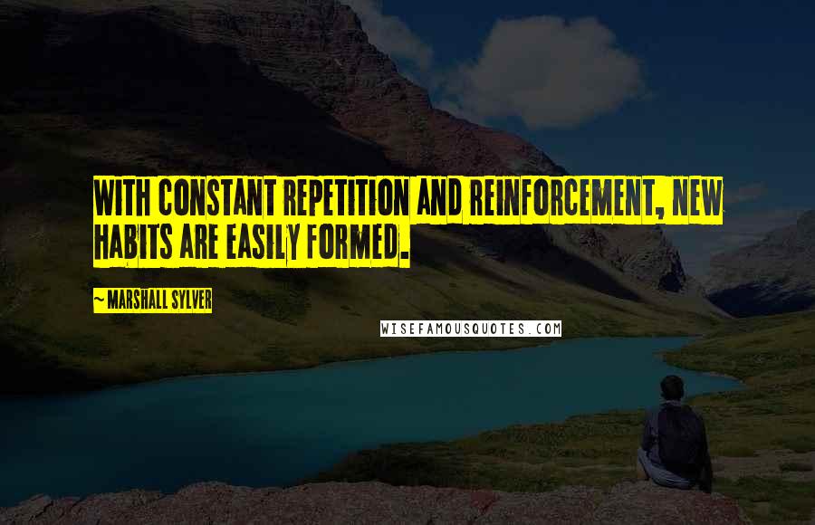 Marshall Sylver Quotes: With constant repetition and reinforcement, new habits are easily formed.