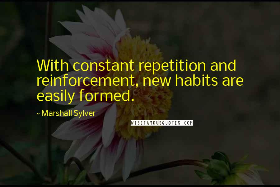 Marshall Sylver Quotes: With constant repetition and reinforcement, new habits are easily formed.