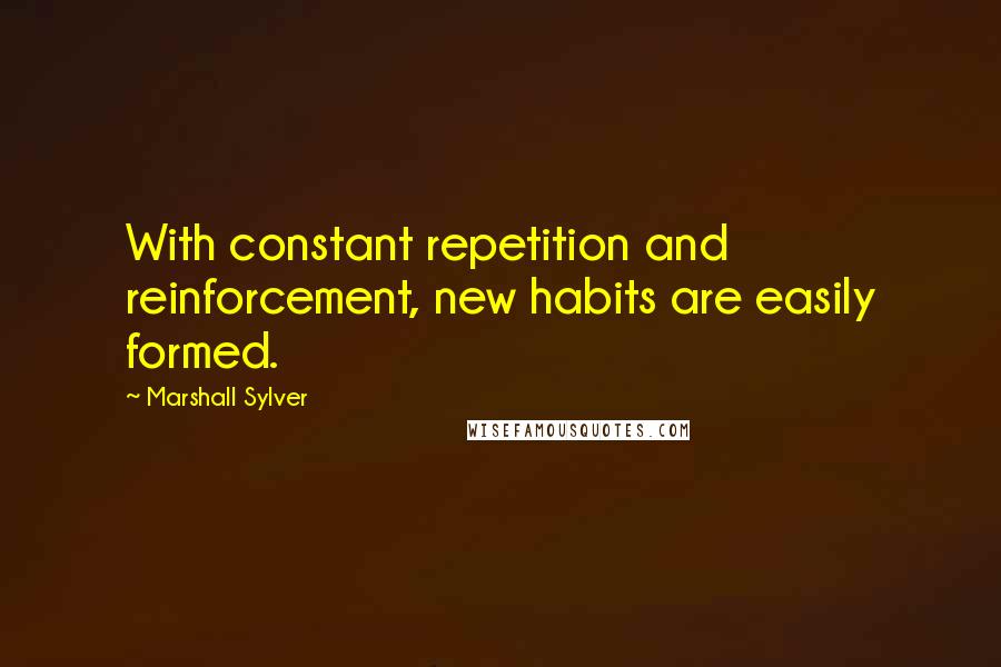 Marshall Sylver Quotes: With constant repetition and reinforcement, new habits are easily formed.